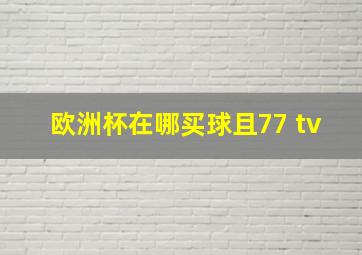 欧洲杯在哪买球且77 tv